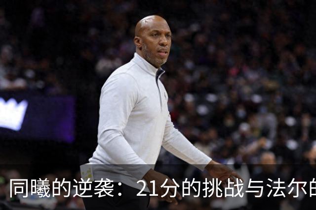 同曦的逆袭：21分的挑战与法尔的孤军奋战