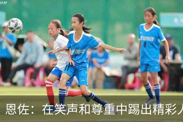恩佐：在笑声和尊重中踢出精彩人生